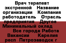 Врач-терапевт экстренной › Название организации ­ Компания-работодатель › Отрасль предприятия ­ Другое › Минимальный оклад ­ 18 000 - Все города Работа » Вакансии   . Карелия респ.,Петрозаводск г.